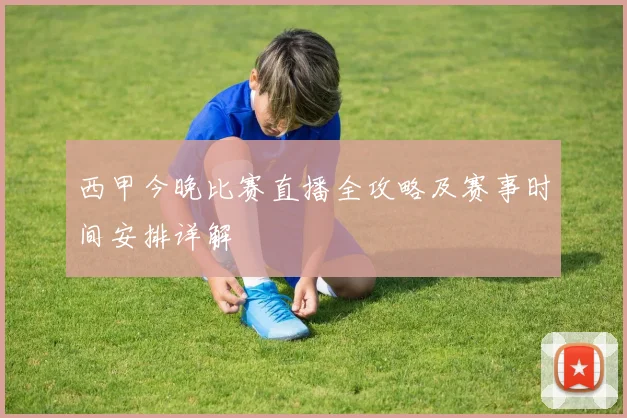 西甲今晚比赛直播全攻略及赛事时间安排详解