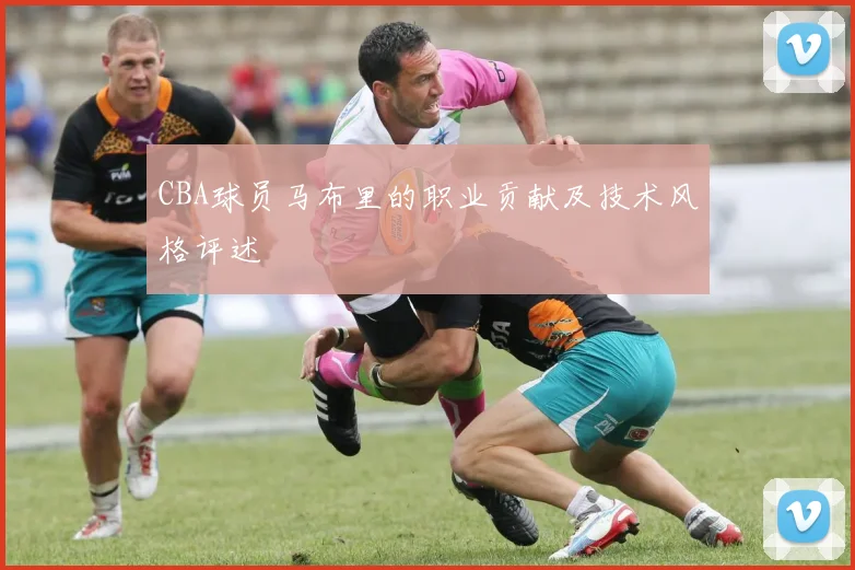 CBA球员马布里的职业贡献及技术风格评述