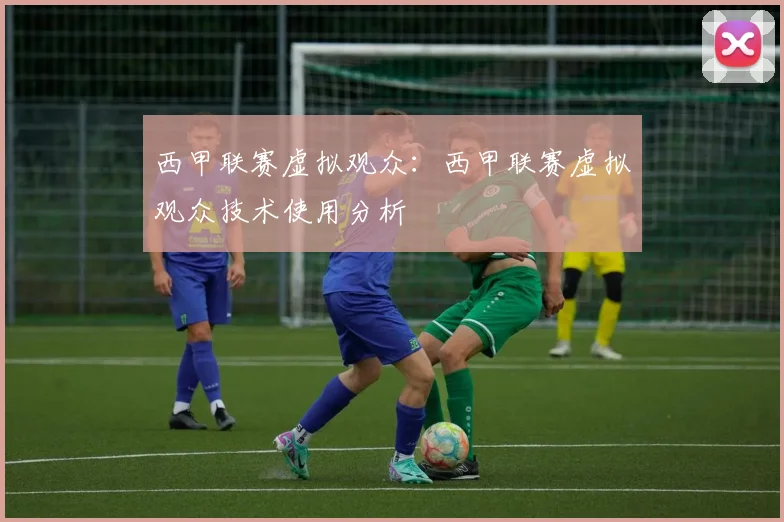 西甲联赛虚拟观众：西甲联赛虚拟观众技术使用分析