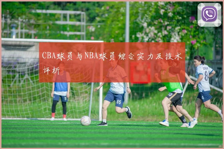CBA球员与NBA球员综合实力及技术评析