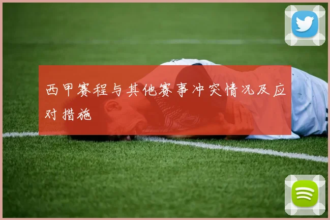 西甲赛程与其他赛事冲突情况及应对措施