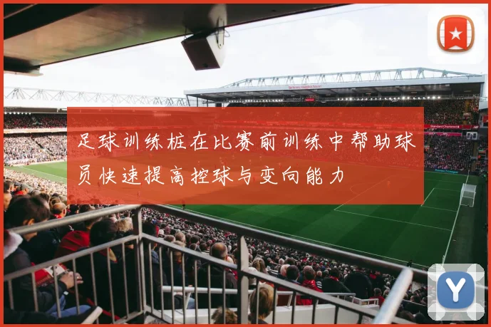 足球训练桩在比赛前训练中帮助球员快速提高控球与变向能力