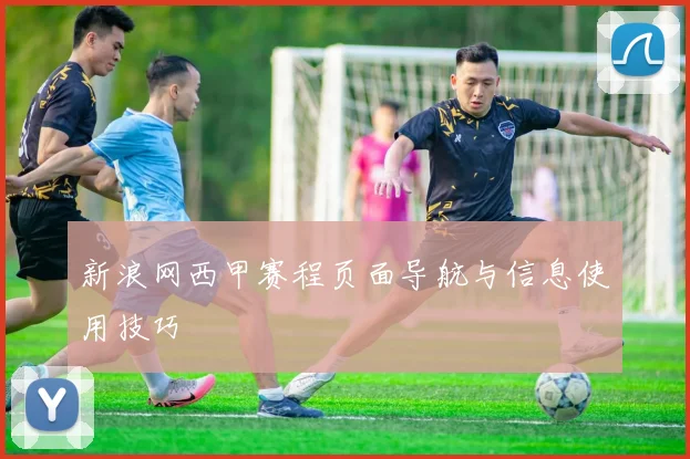 新浪网西甲赛程页面导航与信息使用技巧