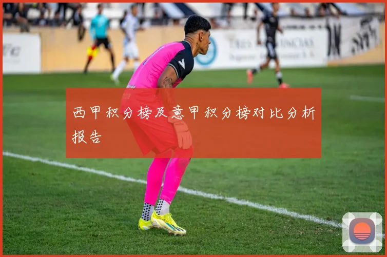 西甲积分榜及意甲积分榜对比分析报告