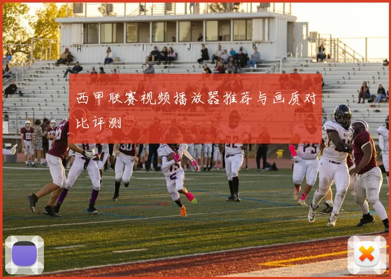 西甲联赛视频播放器推荐与画质对比评测