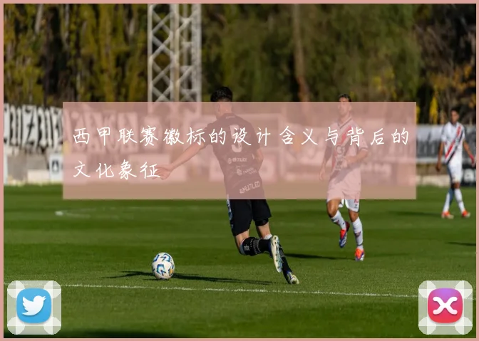 西甲联赛徽标的设计含义与背后的文化象征
