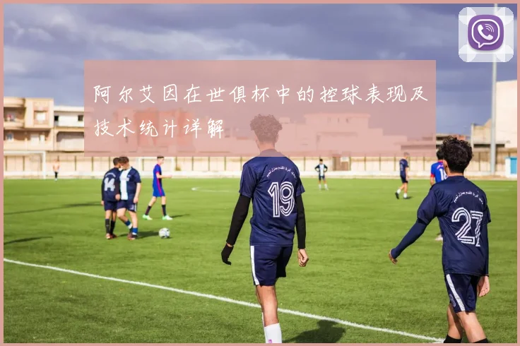 阿尔艾因在世俱杯中的控球表现及技术统计详解