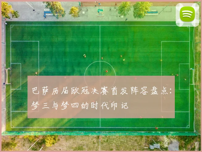 巴萨历届欧冠决赛首发阵容盘点：梦三与梦四的时代印记