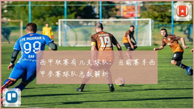 西甲联赛有几支球队：当前赛季西甲参赛球队总数解析